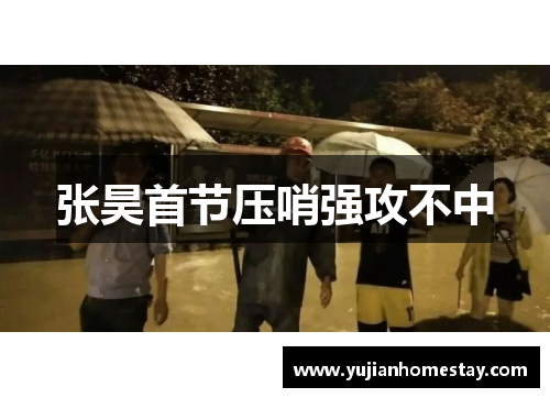 张昊首节压哨强攻不中