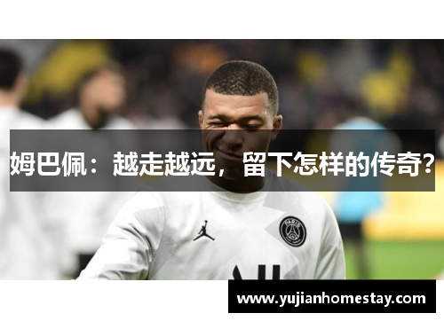 姆巴佩：越走越远，留下怎样的传奇？