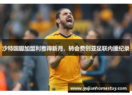 沙特国脚加盟利雅得新月，转会费创亚足联内援纪录